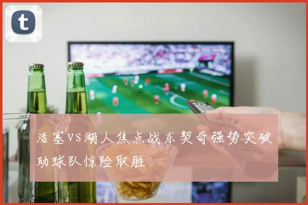 活塞vs湖人焦点战东契奇强势突破助球队惊险取胜