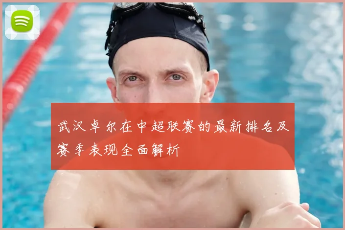 武汉卓尔在中超联赛的最新排名及赛季表现全面解析