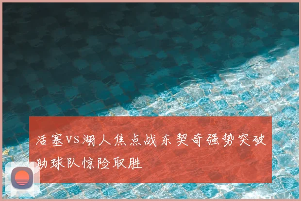 活塞vs湖人焦点战东契奇强势突破助球队惊险取胜