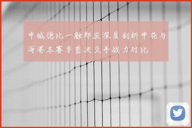 申城德比一触即发深度剖析申花与海港本赛季首次交手战力对比