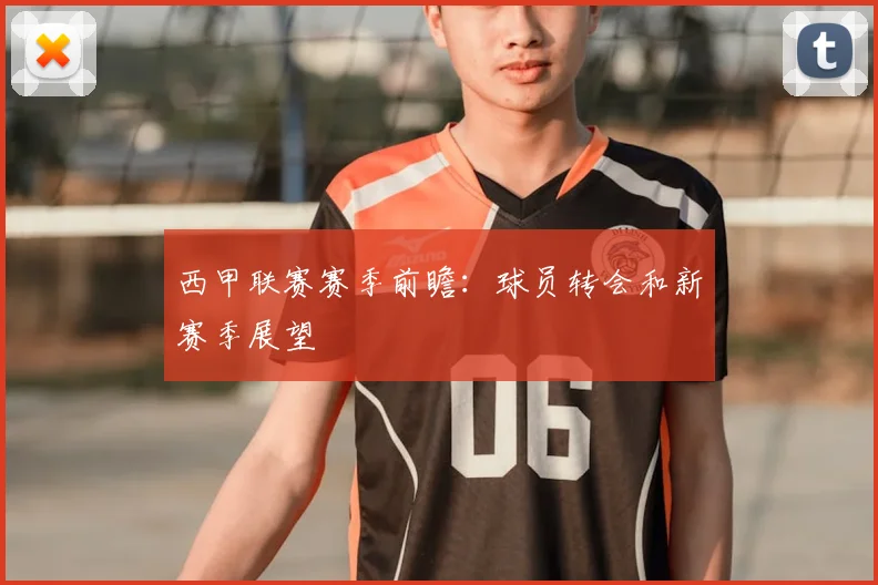西甲联赛赛季前瞻：球员转会和新赛季展望