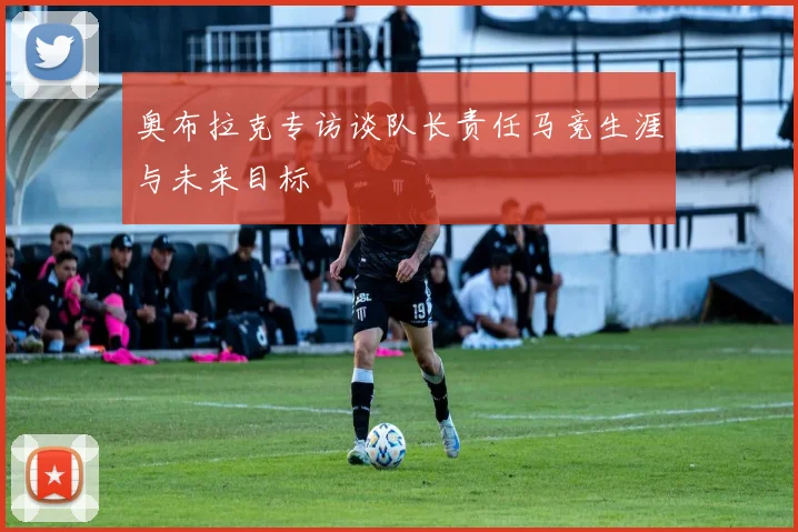 奥布拉克专访谈队长责任马竞生涯与未来目标