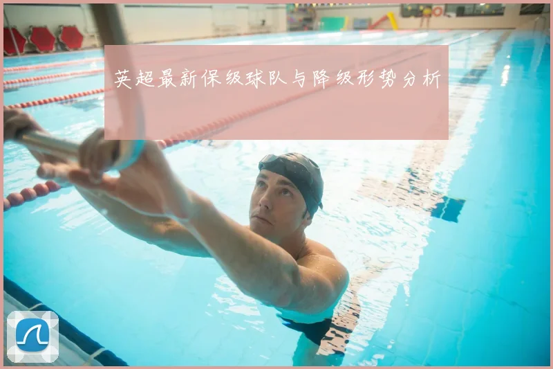 英超最新保级球队与降级形势分析