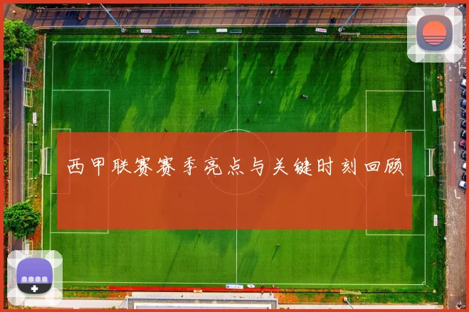 西甲联赛赛季亮点与关键时刻回顾